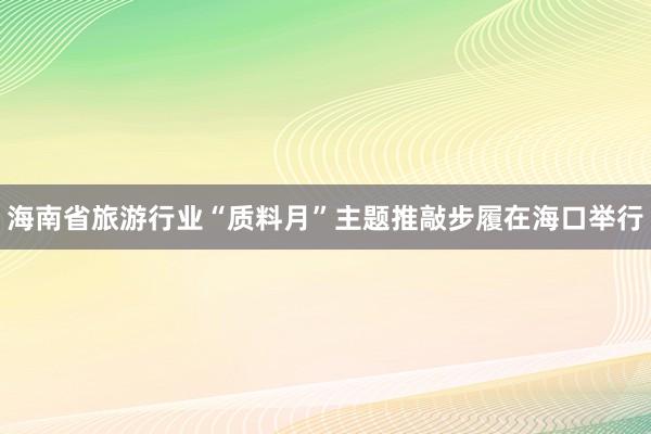 海南省旅游行业“质料月”主题推敲步履在海口举行